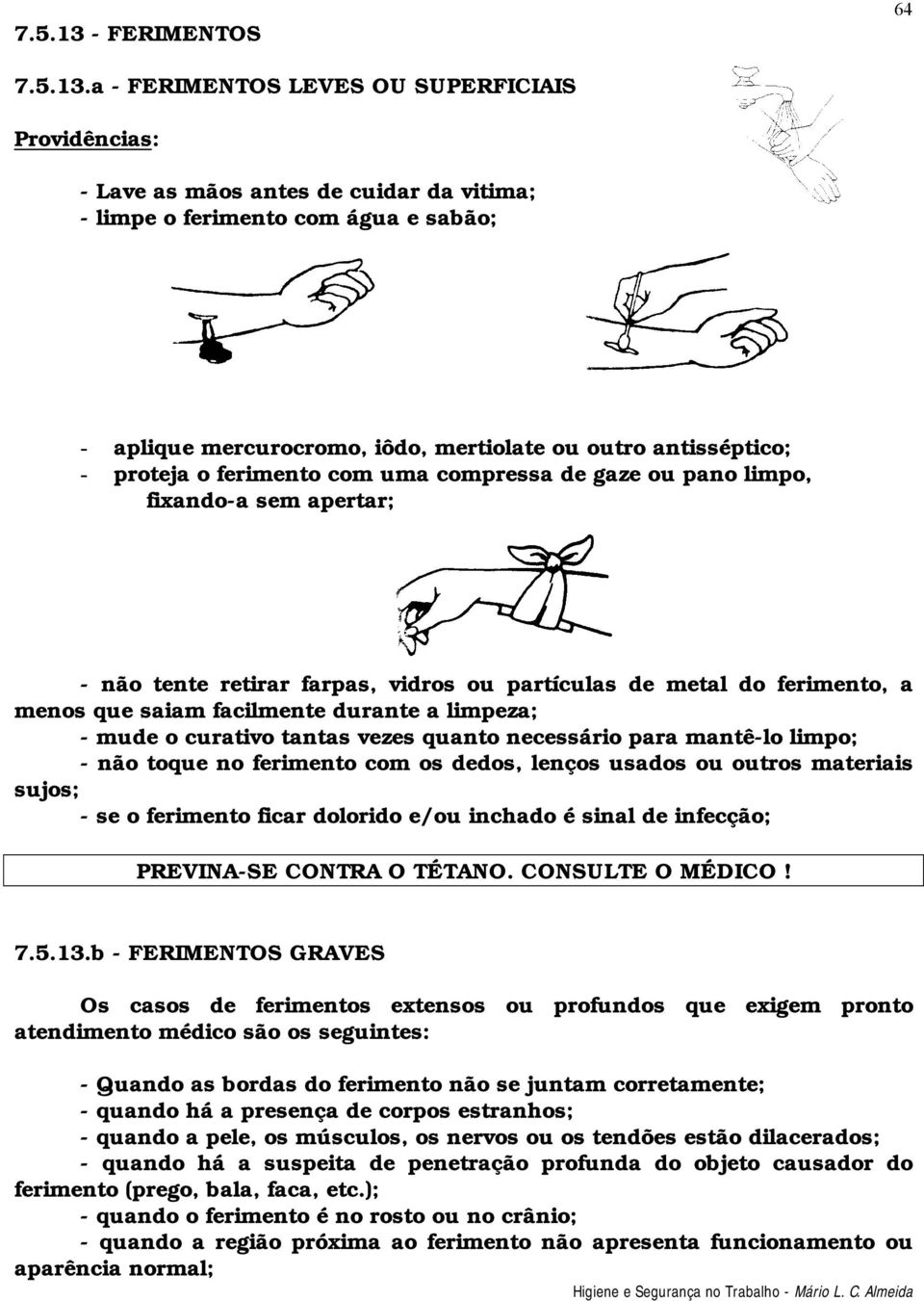 a - FERIMENTOS LEVES OU SUPERFICIAIS - Lave as mãos antes de cuidar da vitima; - limpe o ferimento com água e sabão; - aplique mercurocromo, iôdo, mertiolate ou outro antisséptico; - proteja o