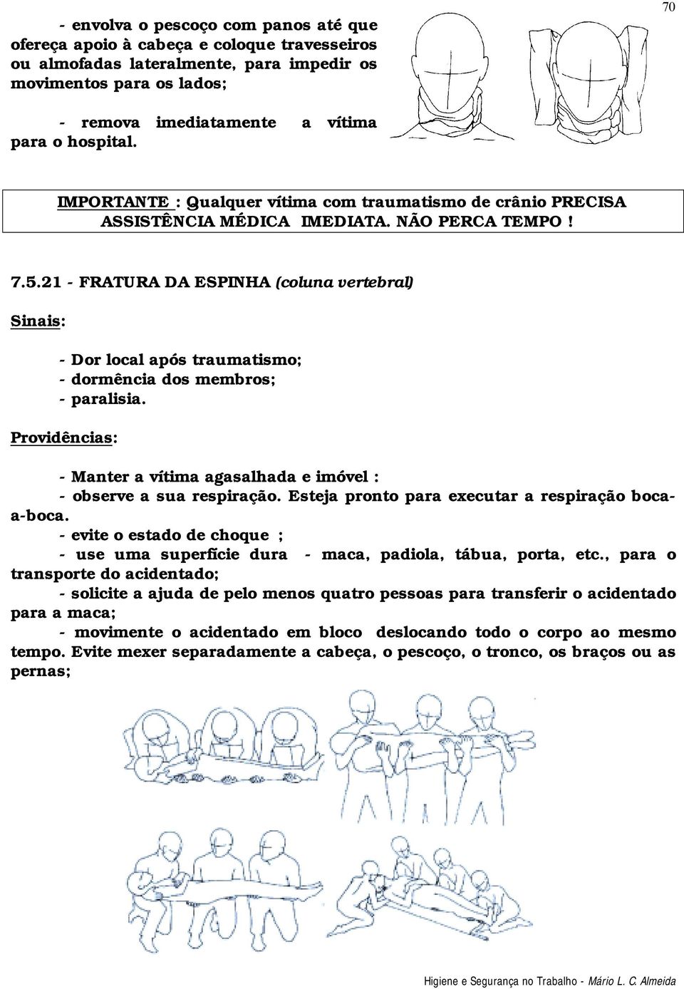 21 - FRATURA DA ESPINHA (coluna vertebral) - Dor local após traumatismo; - dormência dos membros; - paralisia. - Manter a vítima agasalhada e imóvel : - observe a sua respiração.