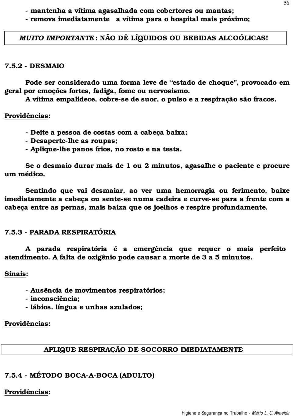 A vítima empalidece, cobre-se de suor, o pulso e a respiração são fracos. - Deite a pessoa de costas com a cabeça baixa; - Desaperte-lhe as roupas; - Aplique-lhe panos frios, no rosto e na testa.