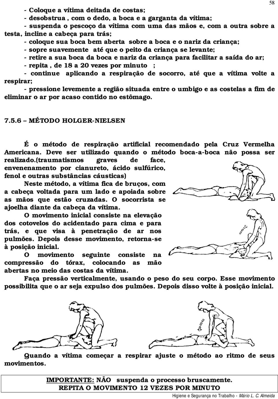 do ar; - repita, de 18 a 20 vezes por minuto ; - continue aplicando a respiração de socorro, até que a vítima volte a respirar; - pressione levemente a região situada entre o umbigo e as costelas a