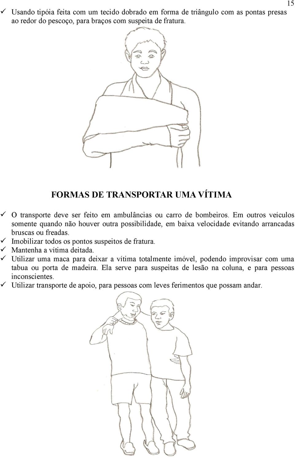 Em outros veículos somente quando não houver outra possibilidade, em baixa velocidade evitando arrancadas bruscas ou freadas. Imobilizar todos os pontos suspeitos de fratura.