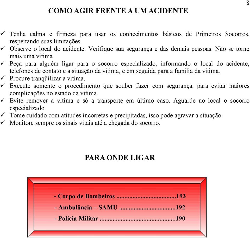 Peça para alguém ligar para o socorro especializado, informando o local do acidente, telefones de contato e a situação da vítima, e em seguida para a família da vítima. Procure tranqüilizar a vítima.