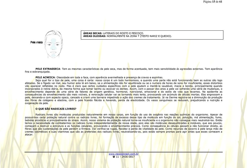 PELE ACNEICA: Oleosidade em toda a face, com aparência avermelhada e presença de cravos e espinhas.