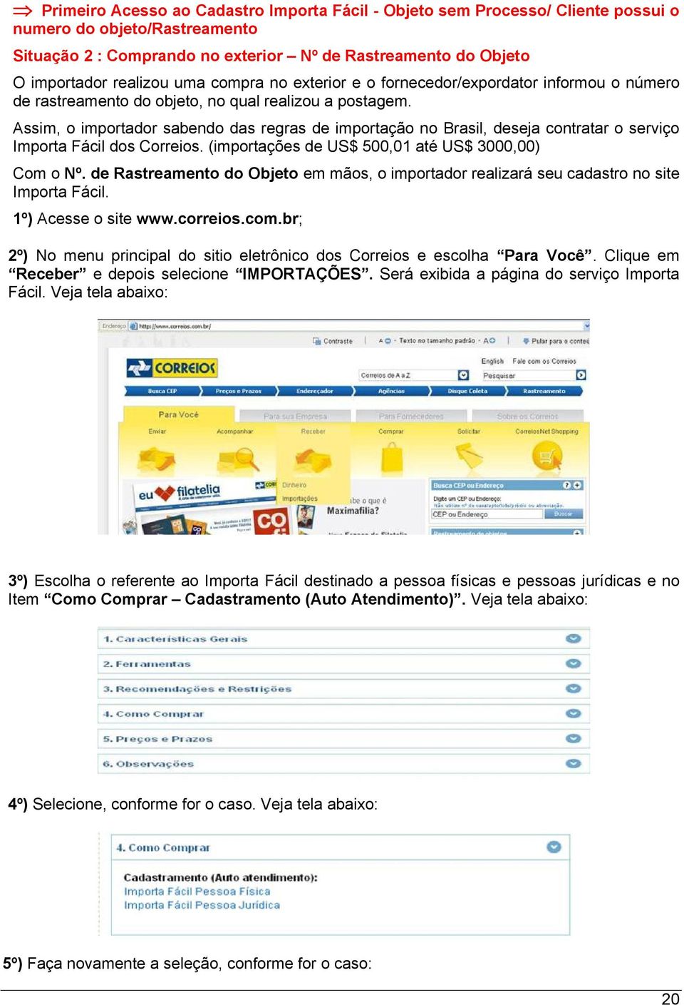 Assim, o importador sabendo das regras de importação no Brasil, deseja contratar o serviço Importa Fácil dos Correios. (importações de US$ 500,01 até US$ 3000,00) Com o Nº.