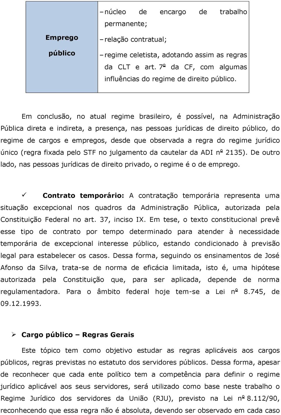 observada a regra do regime jurídico único (regra fixada pelo STF no julgamento da cautelar da ADI n o 2135). De outro lado, nas pessoas jurídicas de direito privado, o regime é o de emprego.