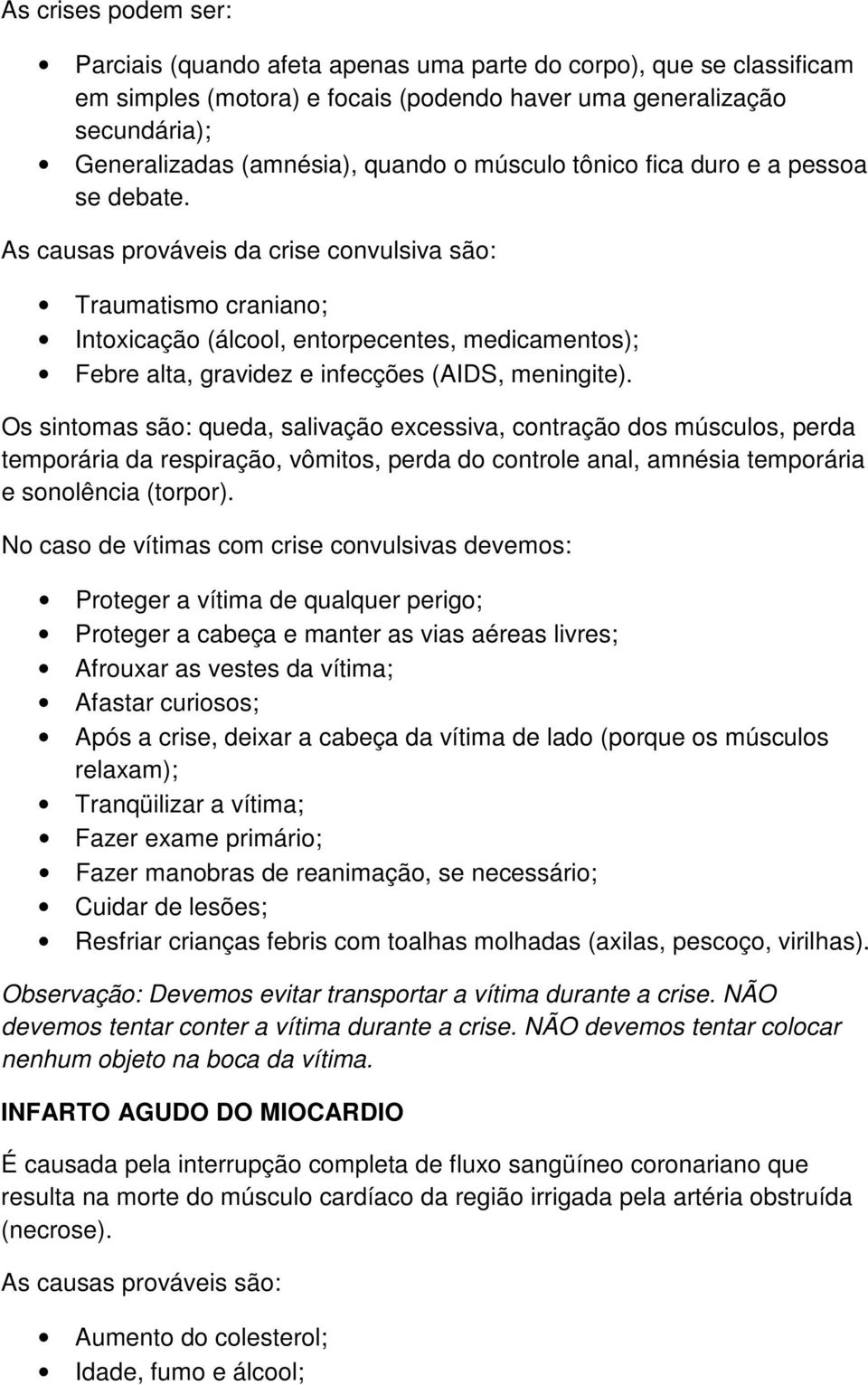 As causas prováveis da crise convulsiva são: Traumatismo craniano; Intoxicação (álcool, entorpecentes, medicamentos); Febre alta, gravidez e infecções (AIDS, meningite).