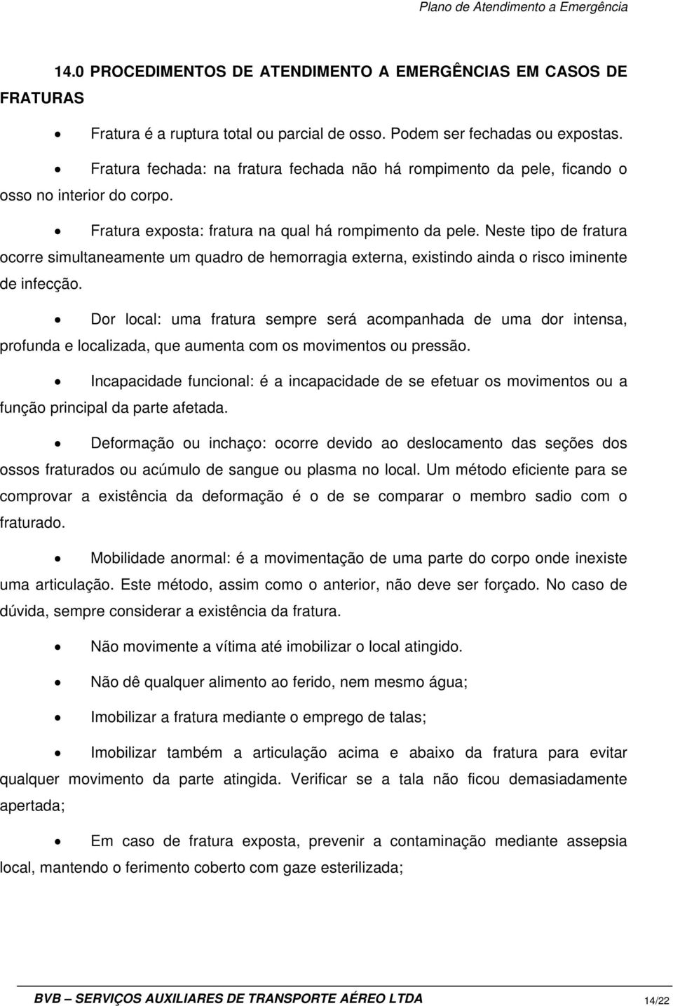 Neste tipo de fratura ocorre simultaneamente um quadro de hemorragia externa, existindo ainda o risco iminente de infecção.