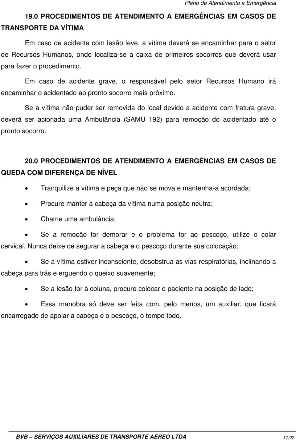 Se a vítima não puder ser removida do local devido a acidente com fratura grave, deverá ser acionada uma Ambulância (SAMU 192) para remoção do acidentado até o pronto socorro. 20.