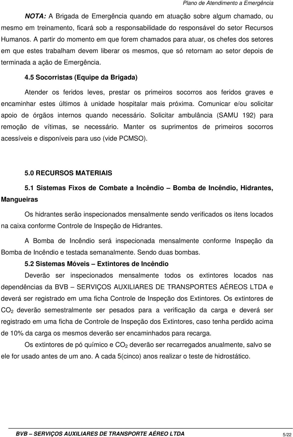 5 Socorristas (Equipe da Brigada) Atender os feridos leves, prestar os primeiros socorros aos feridos graves e encaminhar estes últimos à unidade hospitalar mais próxima.