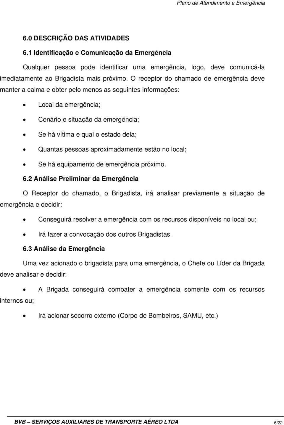 pessoas aproximadamente estão no local; Se há equipamento de emergência próximo. 6.