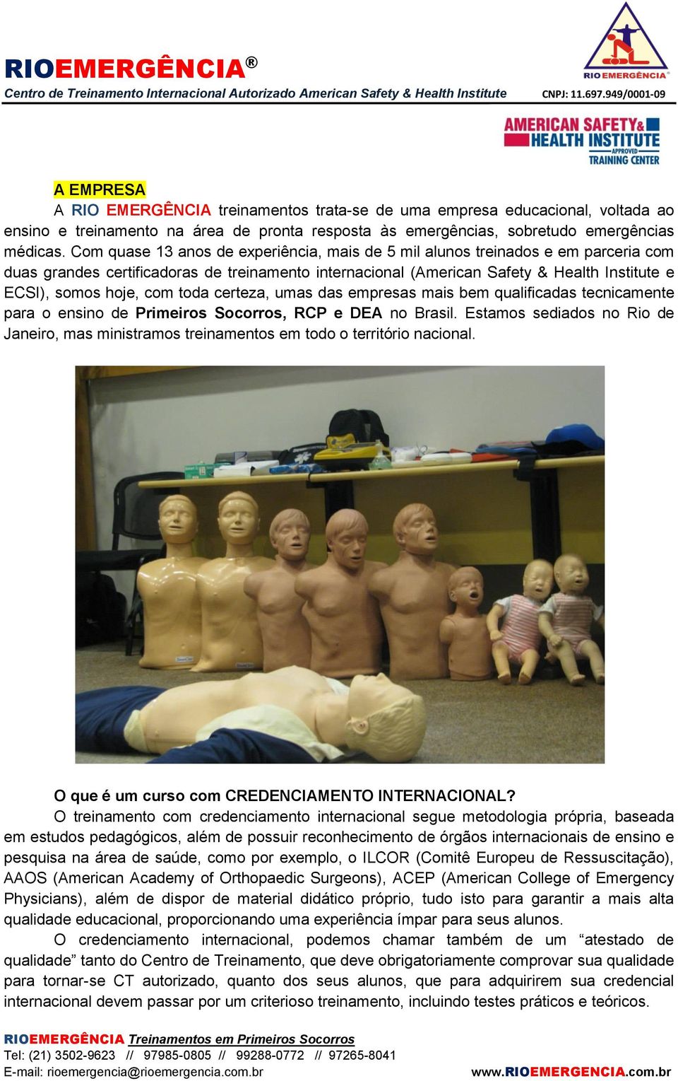 Com quase 13 anos de experiência, mais de 5 mil alunos treinados e em parceria com duas grandes certificadoras de treinamento internacional (American Safety & Health Institute e ECSI), somos hoje,