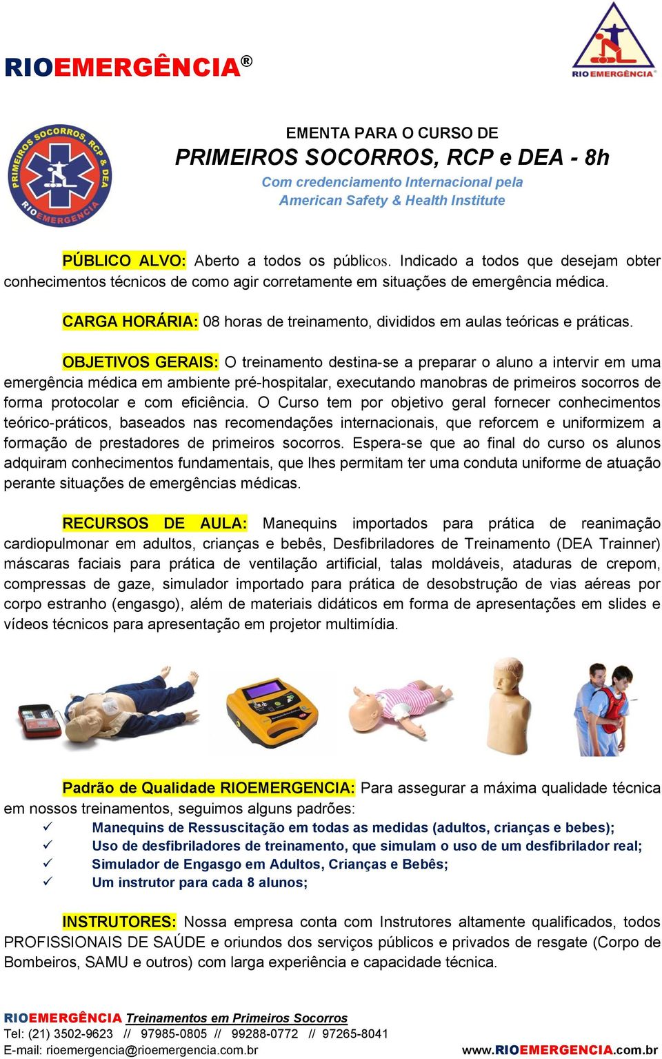 OBJETIVOS GERAIS: O treinamento destina-se a preparar o aluno a intervir em uma emergência médica em ambiente pré-hospitalar, executando manobras de primeiros socorros de forma protocolar e com