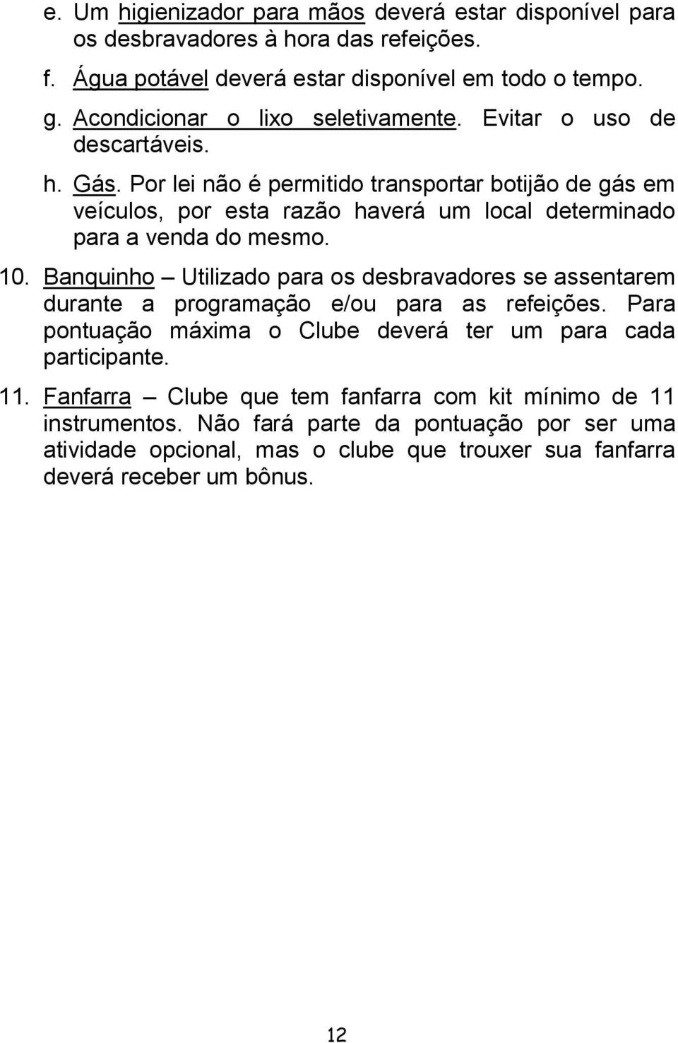 Por lei não é permitido transportar botijão de gás em veículos, por esta razão haverá um local determinado para a venda do mesmo. 10.