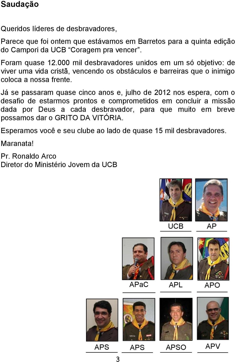 Já se passaram quase cinco anos e, julho de 2012 nos espera, com o desafio de estarmos prontos e comprometidos em concluir a missão dada por Deus a cada desbravador, para que