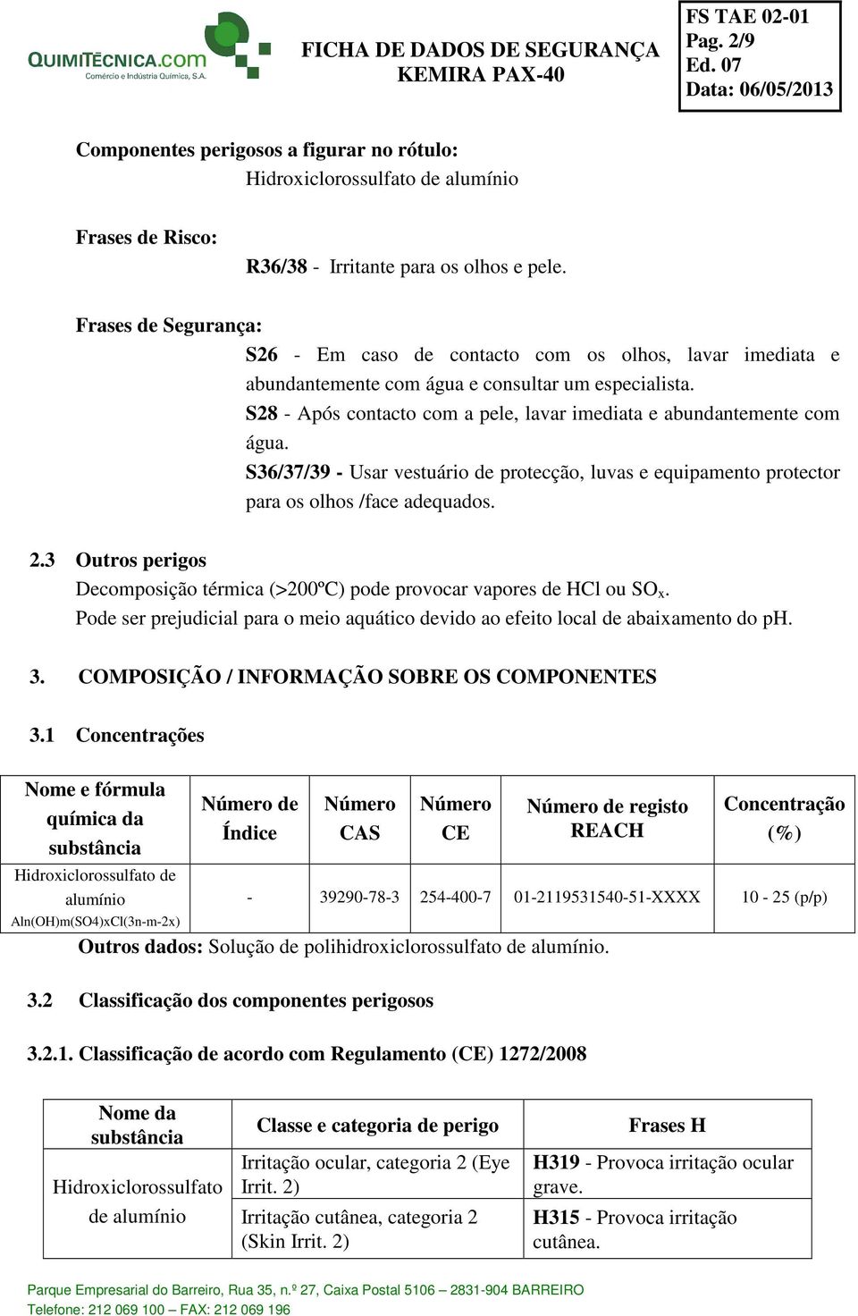 S28 - Após contacto com a pele, lavar imediata e abundantemente com água. S36/37/39 - Usar vestuário de protecção, luvas e equipamento protector para os olhos /face adequados. 2.