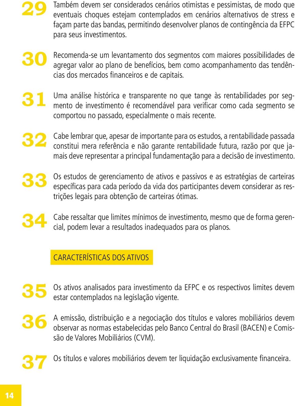 Recomenda-se um levantamento dos segmentos com maiores possibilidades de agregar valor ao plano de benefícios, bem como acompanhamento das tendências dos mercados financeiros e de capitais.