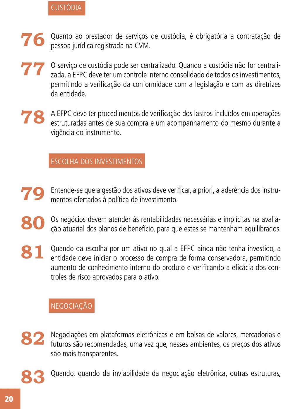 entidade. A EFPC deve ter procedimentos de verificação dos lastros incluídos em operações estruturadas antes de sua compra e um acompanhamento do mesmo durante a vigência do instrumento.