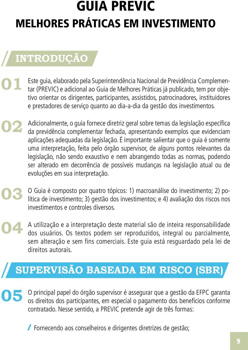 Adicionalmente, o guia fornece diretriz geral sobre temas da legislação específica da previdência complementar fechada, apresentando exemplos que evidenciam aplicações adequadas da legislação.