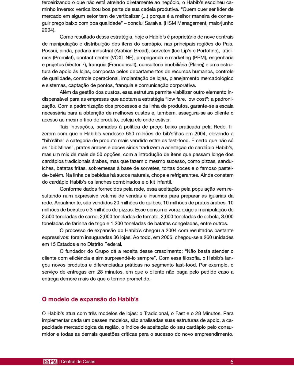 Como resultado dessa estratégia, hoje o Habib s é proprietário de nove centrais de manipulação e distribuição dos itens do cardápio, nas principais regiões do País.