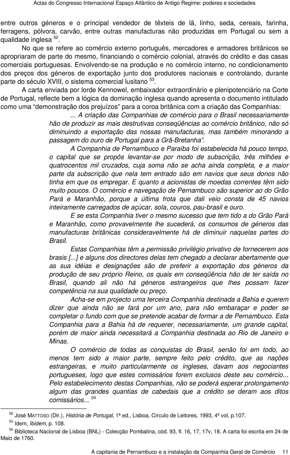 No que se refere ao comércio externo português, mercadores e armadores britânicos se apropriaram de parte do mesmo, financiando o comércio colonial, através do crédito e das casas comerciais