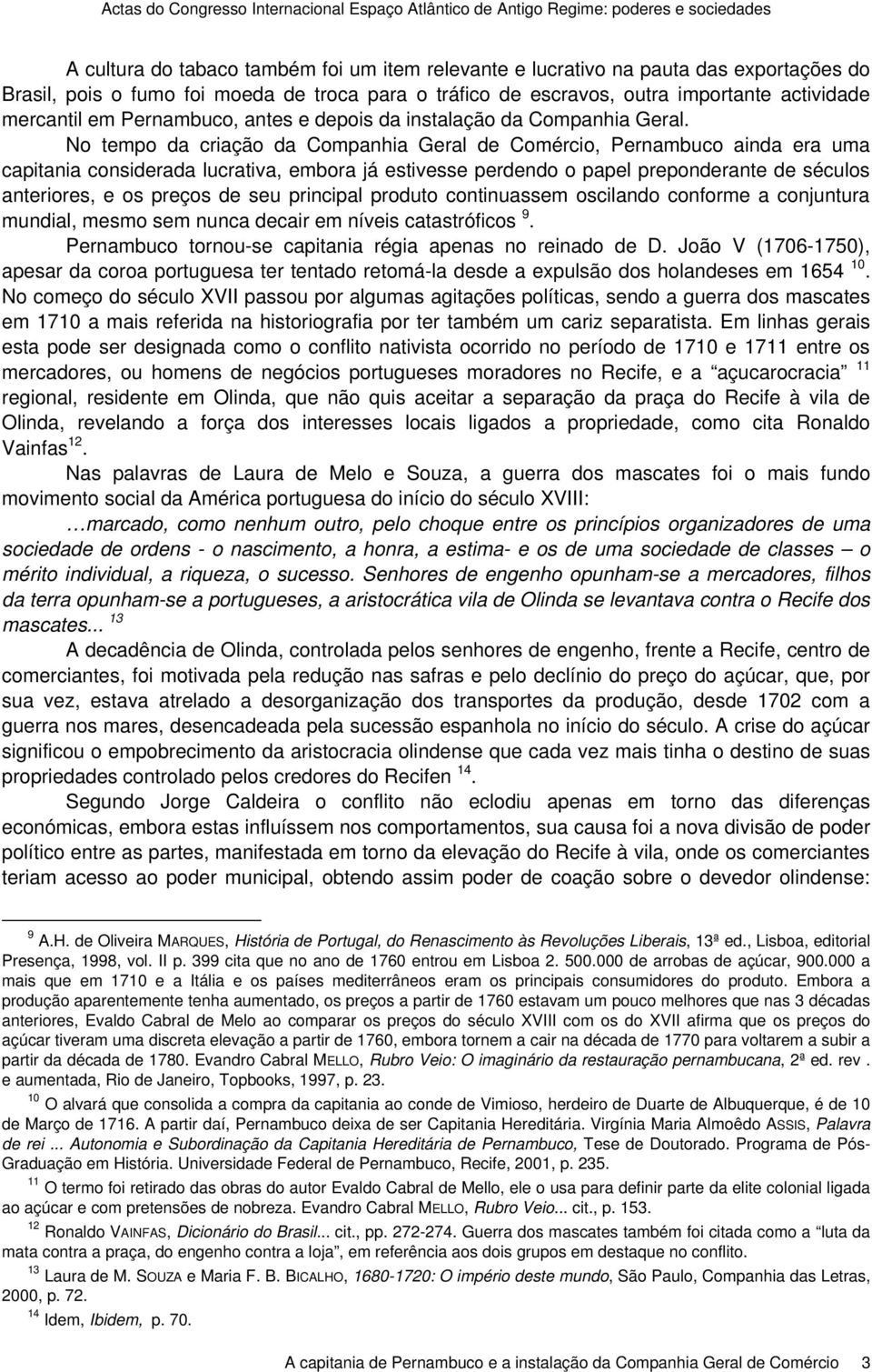 No tempo da criação da Companhia Geral de Comércio, Pernambuco ainda era uma capitania considerada lucrativa, embora já estivesse perdendo o papel preponderante de séculos anteriores, e os preços de