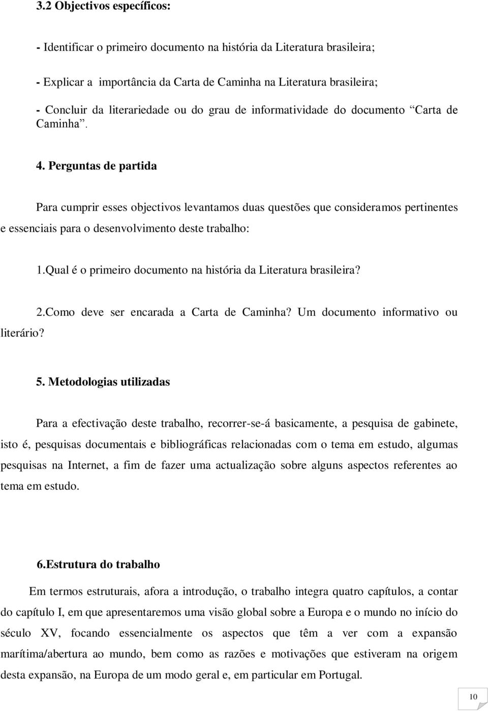 Perguntas de partida Para cumprir esses objectivos levantamos duas questões que consideramos pertinentes e essenciais para o desenvolvimento deste trabalho: 1.