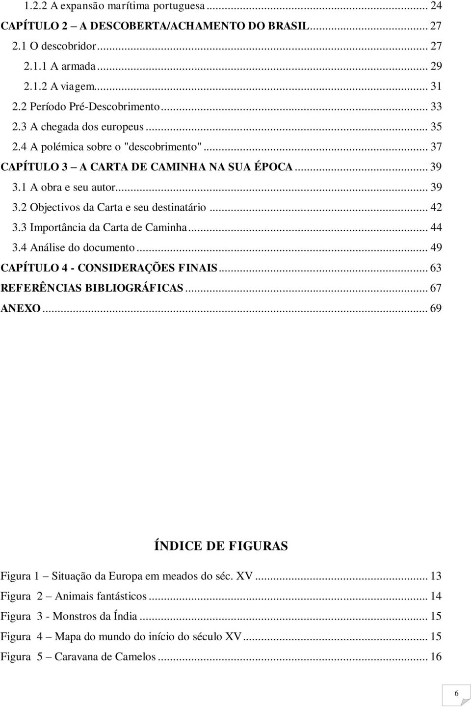 .. 42 3.3 Importância da Carta de Caminha... 44 3.4 Análise do documento... 49 CAPÍTULO 4 - CONSIDERAÇÕES FINAIS... 63 REFERÊNCIAS BIBLIOGRÁFICAS... 67 ANEXO.