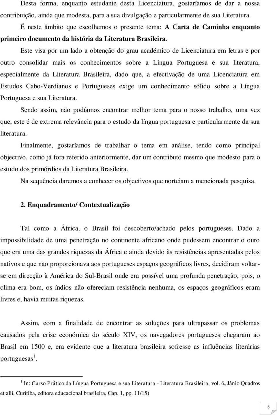 Este visa por um lado a obtenção do grau académico de Licenciatura em letras e por outro consolidar mais os conhecimentos sobre a Língua Portuguesa e sua literatura, especialmente da Literatura