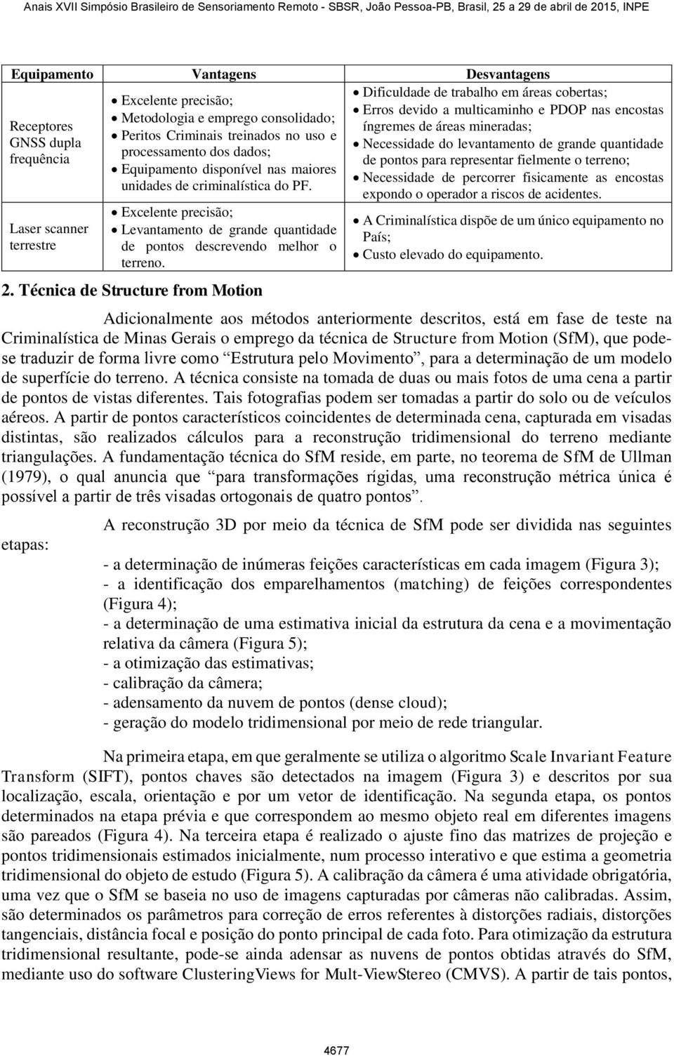 Técnica de Structure from Motion Dificuldade de trabalho em áreas cobertas; Erros devido a multicaminho e PDOP nas encostas íngremes de áreas mineradas; Necessidade do levantamento de grande