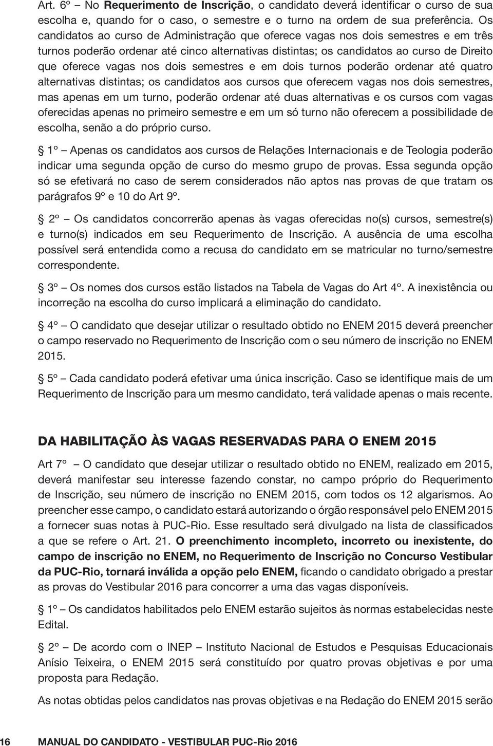 dois semestres e em dois turnos poderão ordenar até quatro alternativas distintas; os candidatos aos cursos que oferecem vagas nos dois semestres, mas apenas em um turno, poderão ordenar até duas