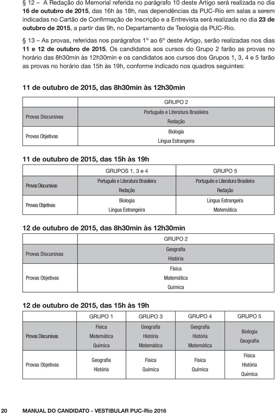 13 As provas, referidas nos parágrafos 1º ao 6º deste Artigo, serão realizadas nos dias 11 e 12 de outubro de 2015.