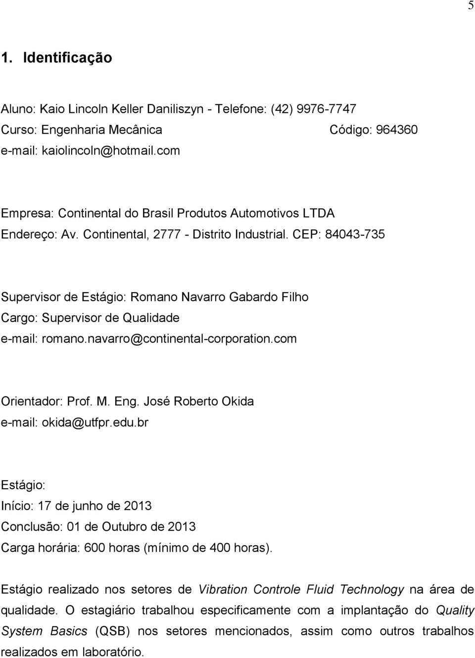 CEP: 84043-735 Supervisor de Estágio: Romano Navarro Gabardo Filho Cargo: Supervisor de Qualidade e-mail: romano.navarro@continental-corporation.com Orientador: Prof. M. Eng.