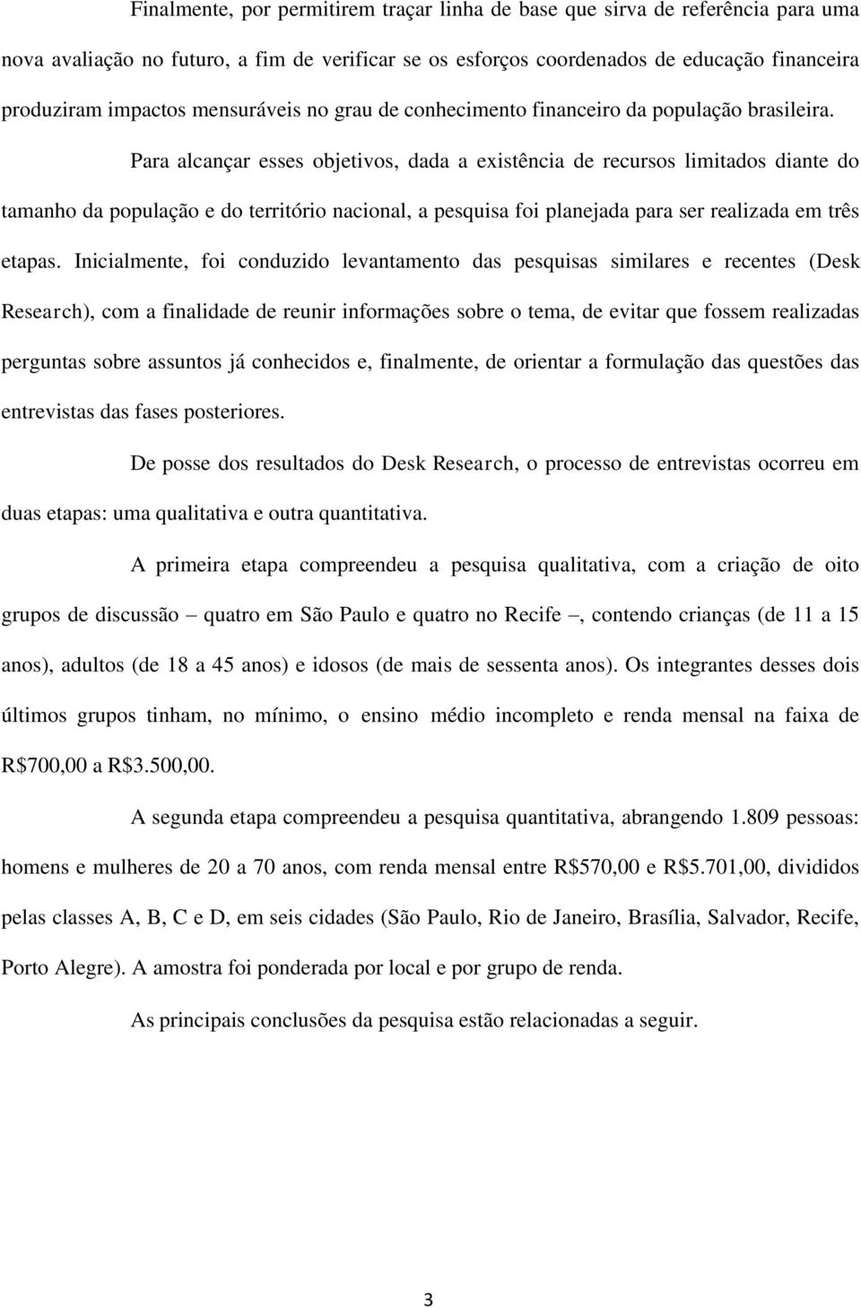 Para alcançar esses objetivos, dada a existência de recursos limitados diante do tamanho da população e do território nacional, a pesquisa foi planejada para ser realizada em três etapas.