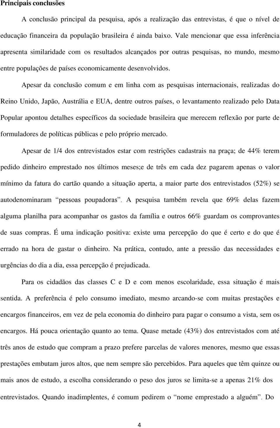 Apesar da conclusão comum e em linha com as pesquisas internacionais, realizadas do Reino Unido, Japão, Austrália e EUA, dentre outros países, o levantamento realizado pelo Data Popular apontou