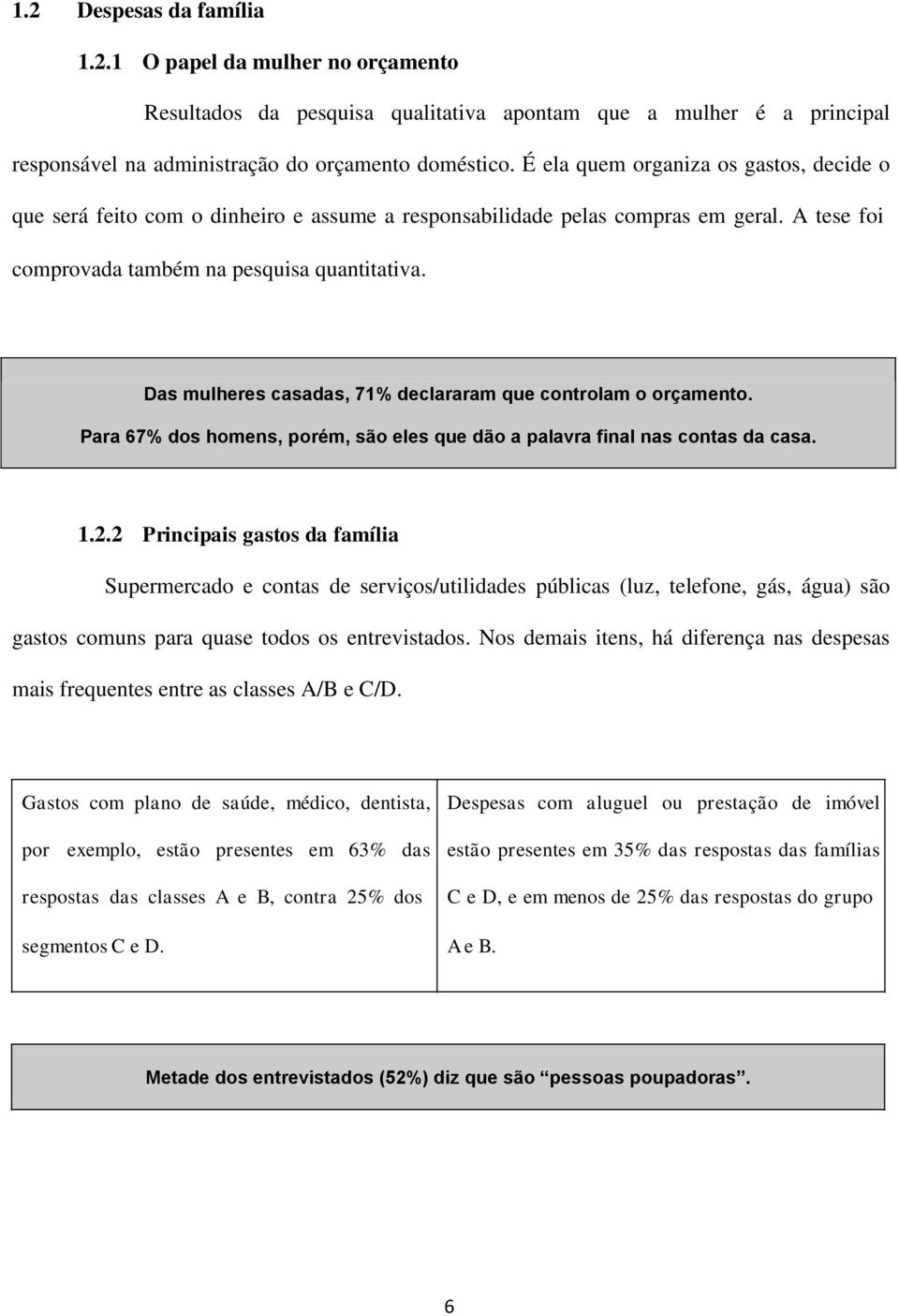 Das mulheres casadas, 71% declararam que controlam o orçamento. Para 67% dos homens, porém, são eles que dão a palavra final nas contas da casa. 1.2.