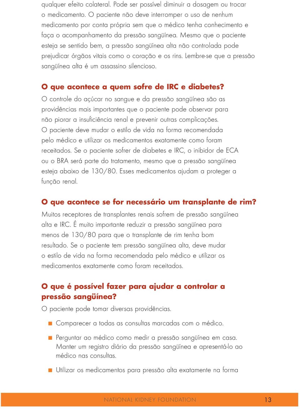 Mesmo que o paciente esteja se sentido bem, a pressão sangüínea alta não controlada pode prejudicar órgãos vitais como o coração e os rins.