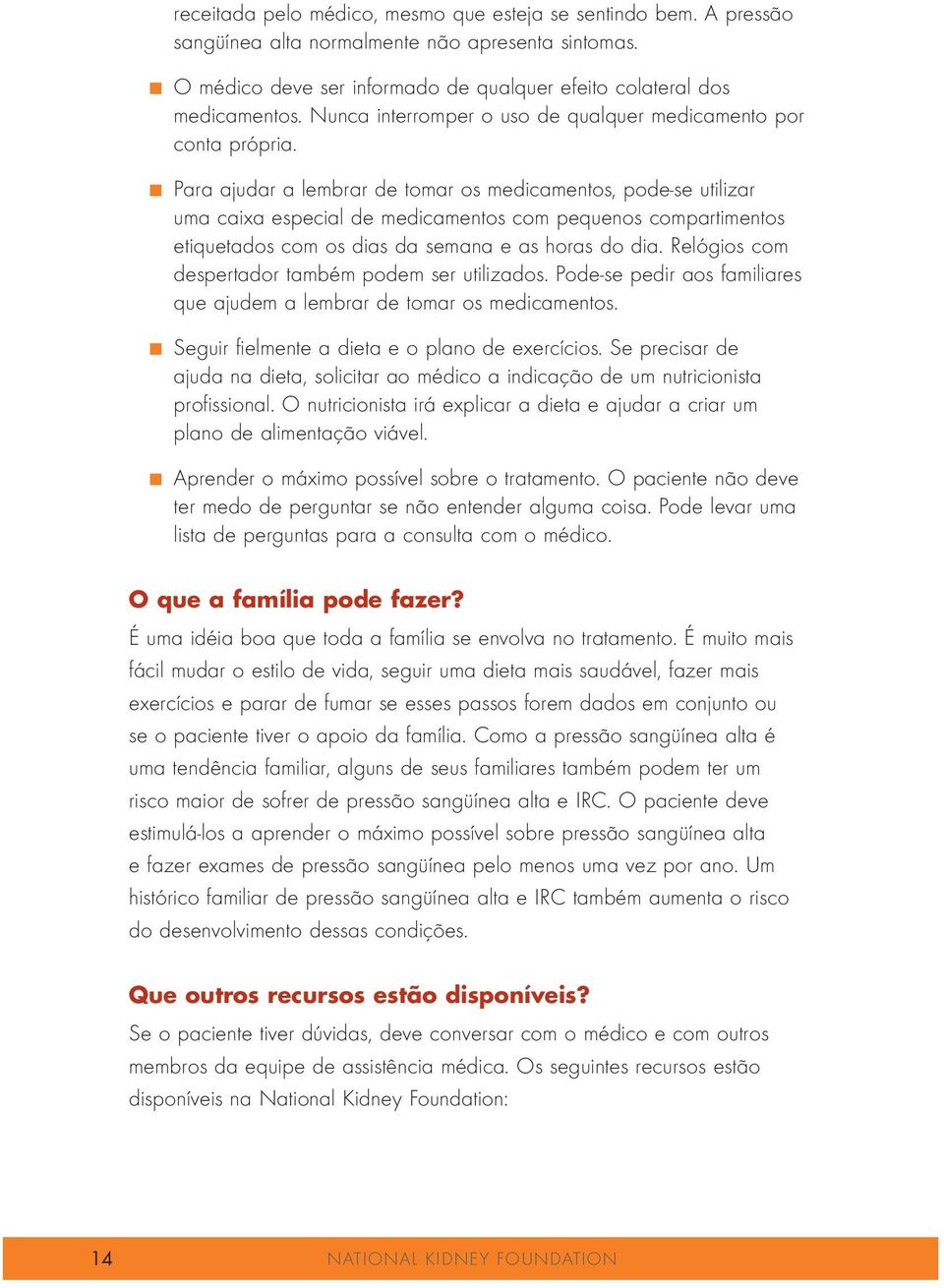 Para ajudar a lembrar de tomar os medicamentos, pode-se utilizar uma caixa especial de medicamentos com pequenos compartimentos etiquetados com os dias da semana e as horas do dia.