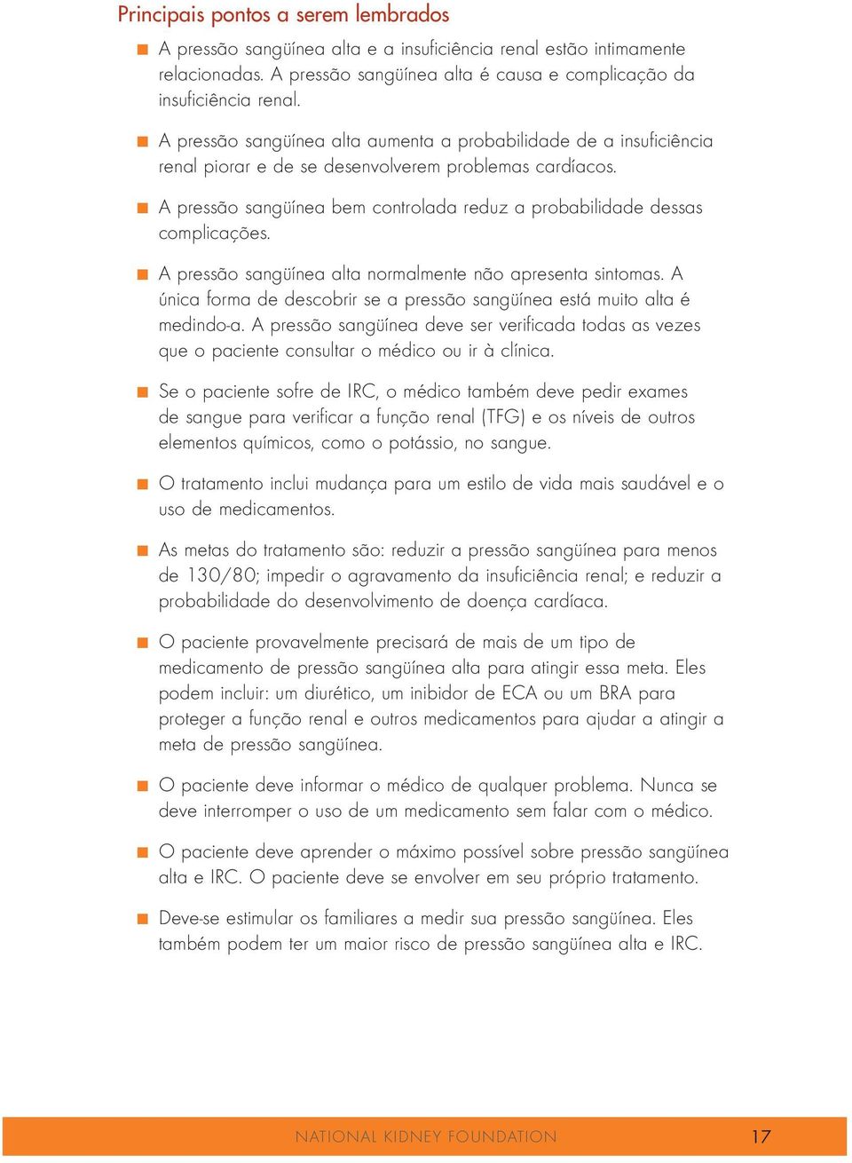 A única forma de descobrir se a pressão sangüínea está muito alta é medindo-a. A pressão sangüínea deve ser verificada todas as vezes que o paciente consultar o médico ou ir à clínica. n.