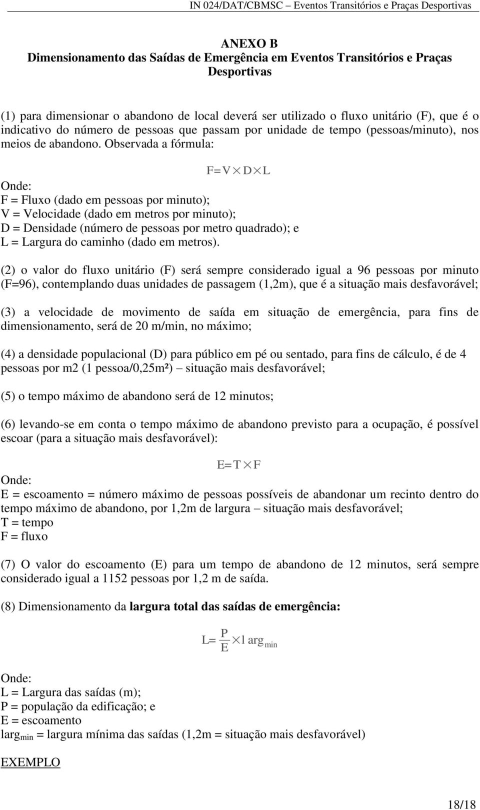 Observada a fórmula: F=V D L Onde: F = Fluxo (dado em pessoas por minuto); V = Velocidade (dado em metros por minuto); D = Densidade (número de pessoas por metro quadrado); e L = Largura do caminho