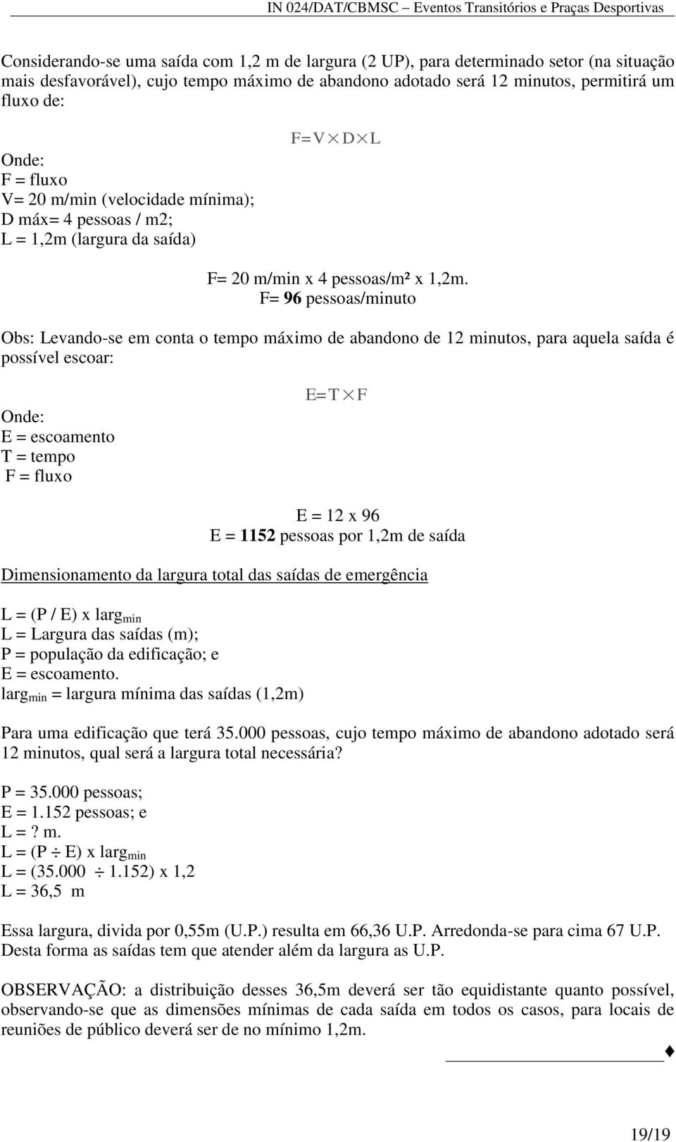 F= 96 pessoas/minuto Obs: Levando-se em conta o tempo máximo de abandono de 12 minutos, para aquela saída é possível escoar: Onde: E = escoamento T = tempo F = fluxo E=T F E = 12 x 96 E = 1152