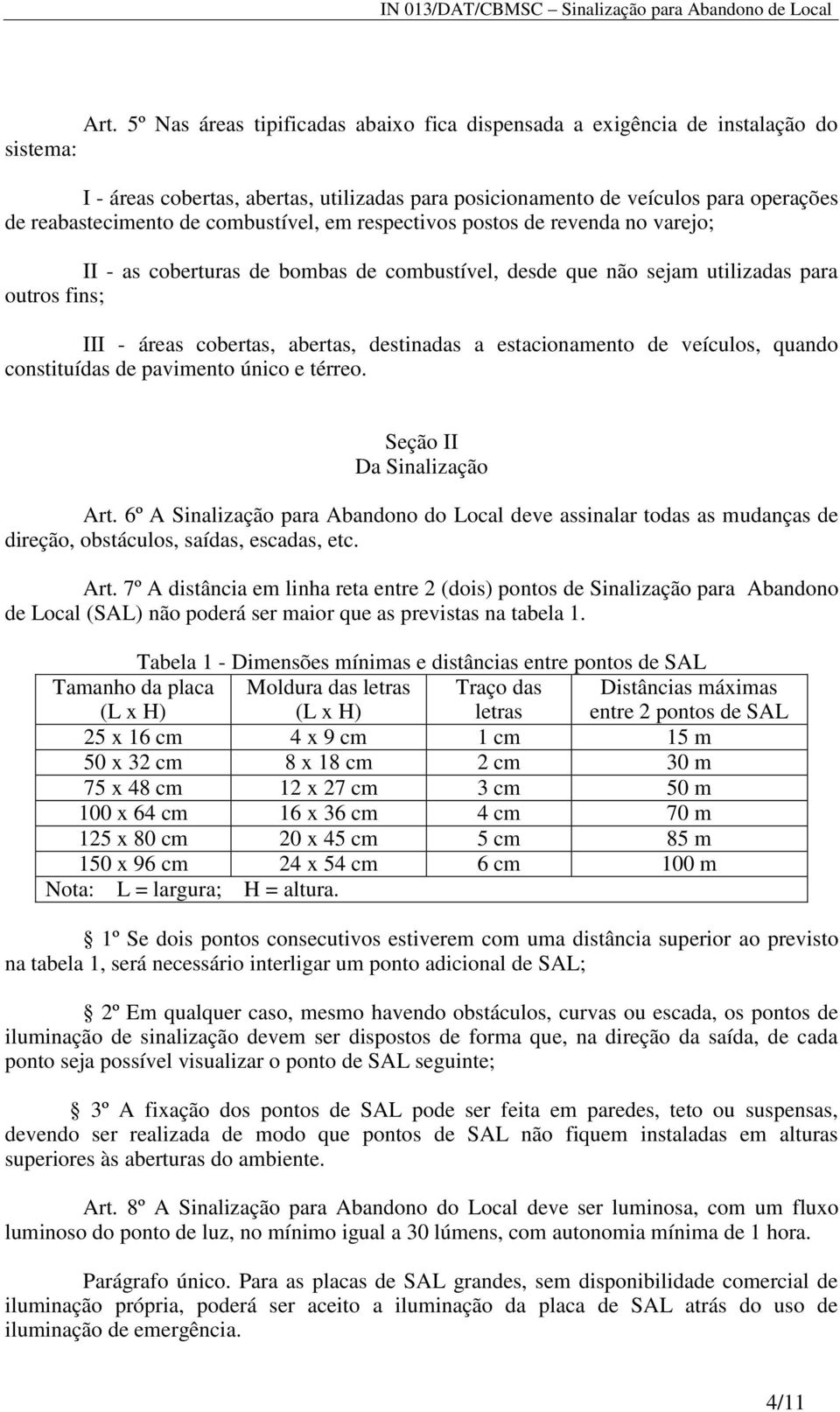 estacionamento de veículos, quando constituídas de pavimento único e térreo. Seção II Da Sinalização Art.