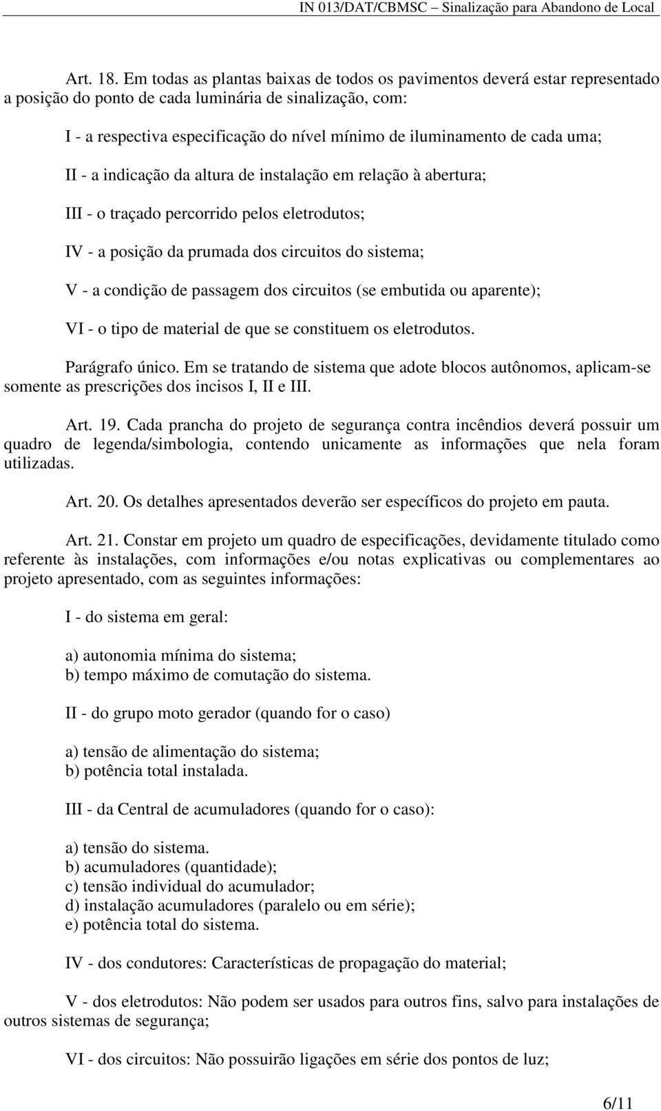 cada uma; II - a indicação da altura de instalação em relação à abertura; III - o traçado percorrido pelos eletrodutos; IV - a posição da prumada dos circuitos do sistema; V - a condição de passagem