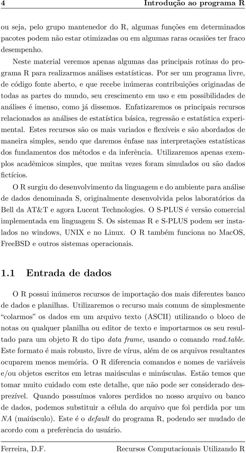 Por ser um programa livre, de código fonte aberto, e que recebe inúmeras contribuições originadas de todas as partes do mundo, seu crescimento em uso e em possibilidades de análises é imenso, como já