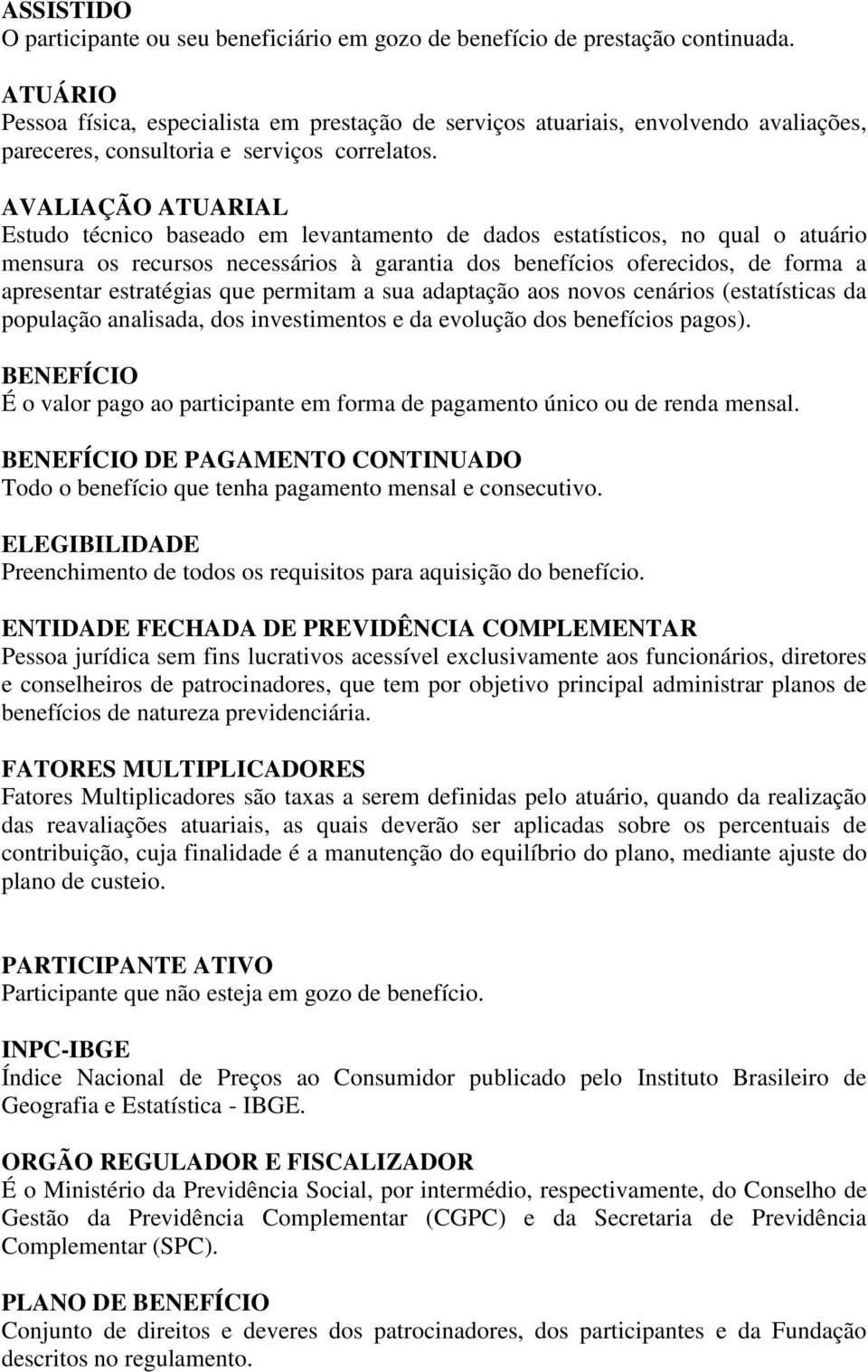 AVALIAÇÃO ATUARIAL Estudo técnico baseado em levantamento de dados estatísticos, no qual o atuário mensura os recursos necessários à garantia dos benefícios oferecidos, de forma a apresentar