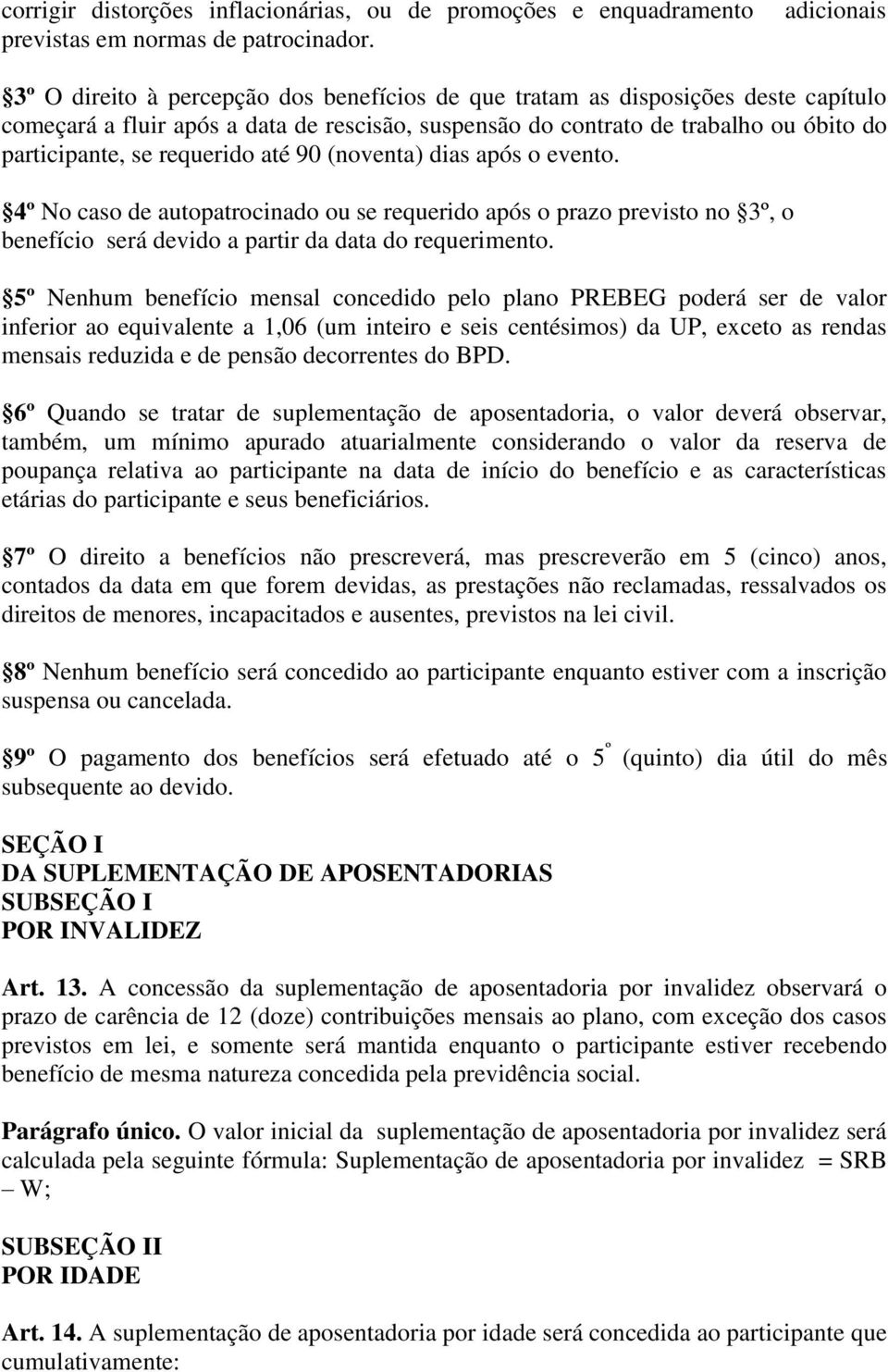 requerido até 90 (noventa) dias após o evento. 4º No caso de autopatrocinado ou se requerido após o prazo previsto no 3º, o benefício será devido a partir da data do requerimento.