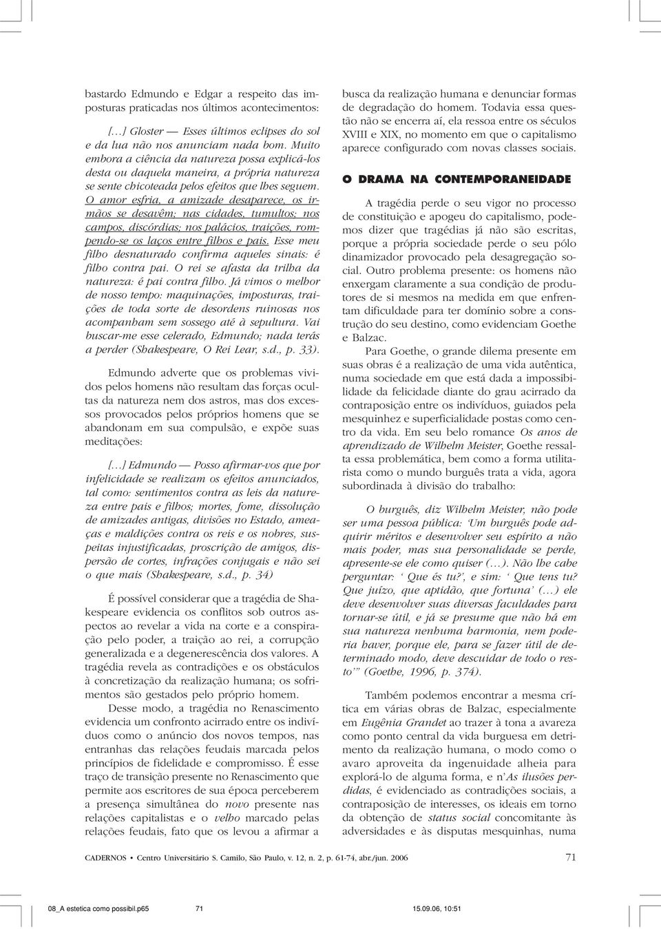 O amor esfria, a amizade desaparece, os irmãos se desavêm; nas cidades, tumultos; nos campos, discórdias; nos palácios, traições, rompendo-se os laços entre filhos e pais.