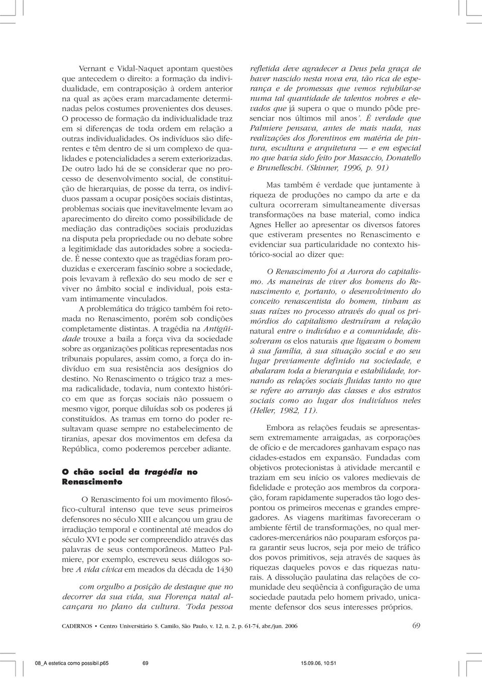 Os indivíduos são diferentes e têm dentro de si um complexo de qualidades e potencialidades a serem exteriorizadas.