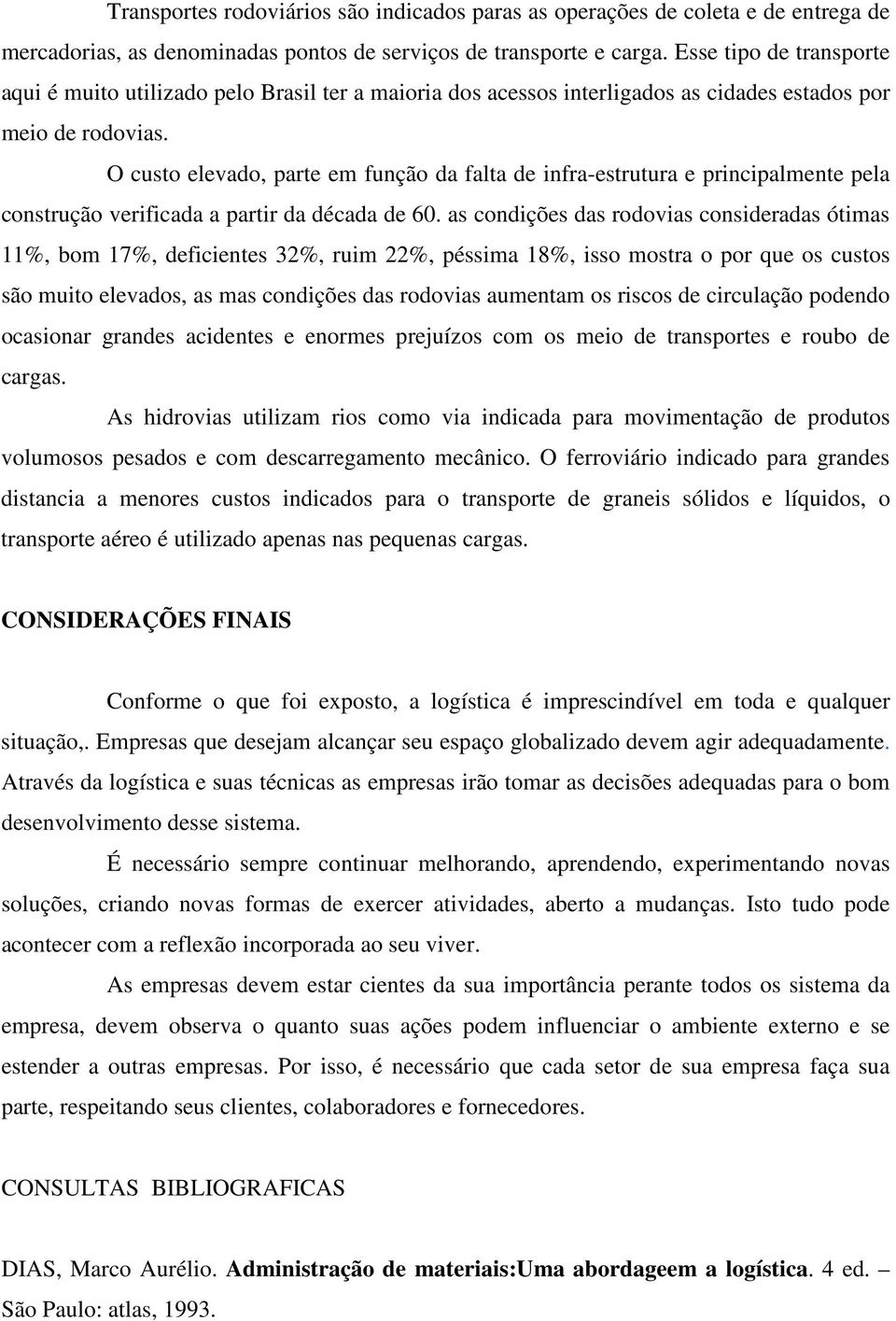 O custo elevado, parte em função da falta de infra-estrutura e principalmente pela construção verificada a partir da década de 60.