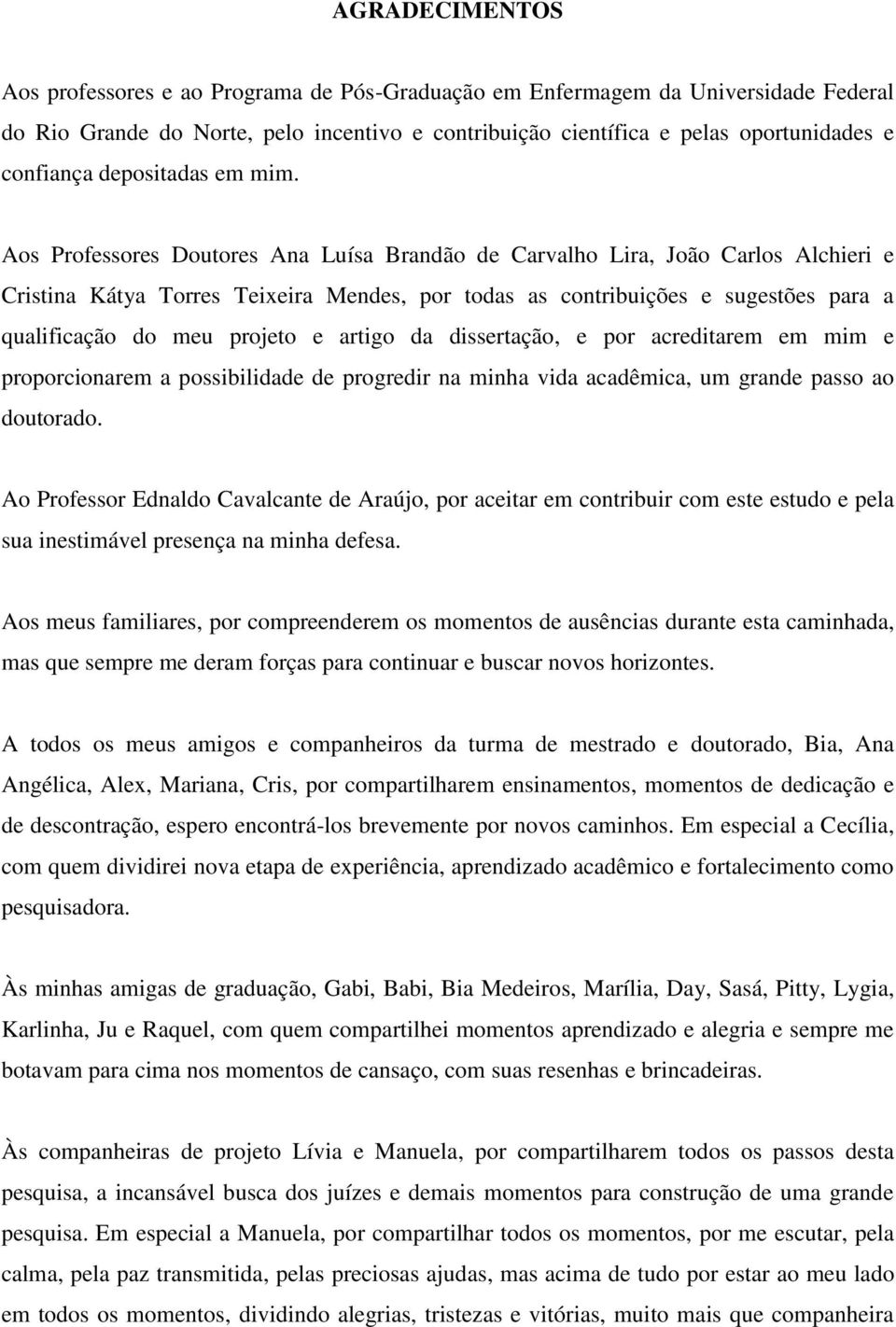 Aos Professores Doutores Ana Luísa Brandão de Carvalho Lira, João Carlos Alchieri e Cristina Kátya Torres Teixeira Mendes, por todas as contribuições e sugestões para a qualificação do meu projeto e