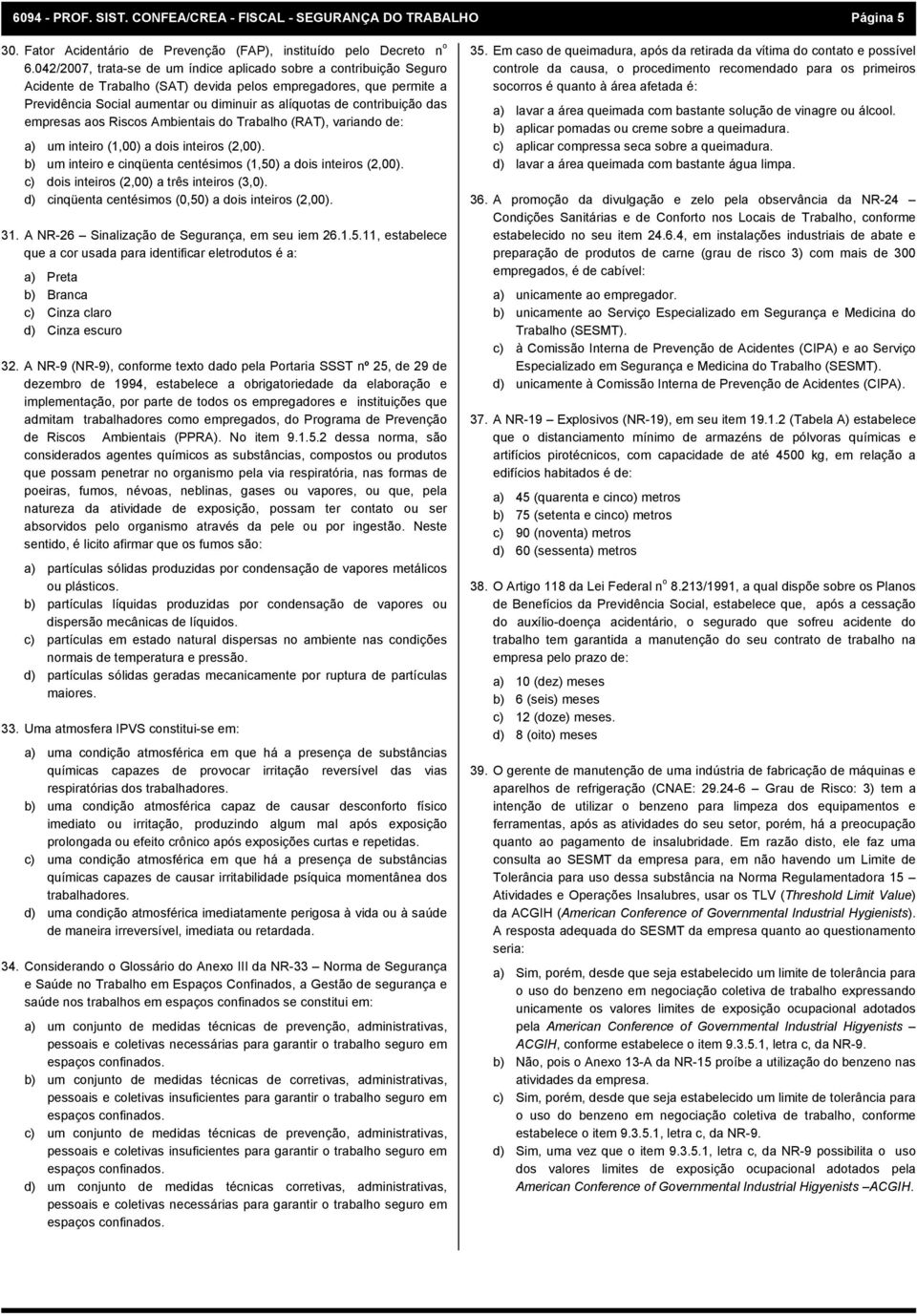 contribuição das empresas aos Riscos Ambientais do Trabalho (RAT), variando de: a) um inteiro (1,00) a dois inteiros (2,00). b) um inteiro e cinqüenta centésimos (1,50) a dois inteiros (2,00).